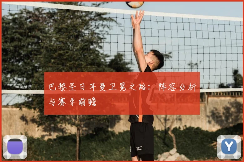 巴黎圣日耳曼卫冕之路:阵容分析与赛季前瞻