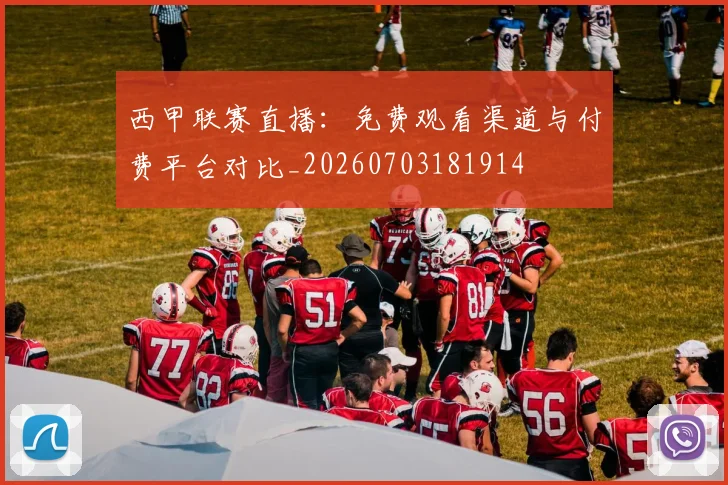 西甲联赛直播：免费观看渠道与付费平台对比_20260703181914