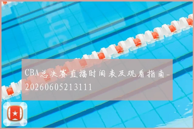 CBA总决赛直播时间表及观看指南_20260605213111