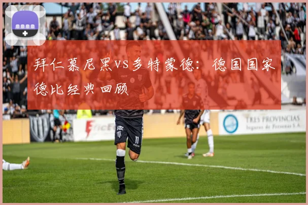 拜仁慕尼黑vs多特蒙德：德国国家德比经典回顾