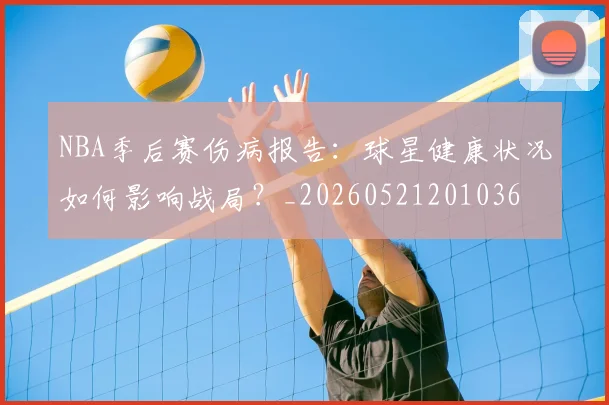NBA季后赛伤病报告：球星健康状况如何影响战局？_20260521201036
