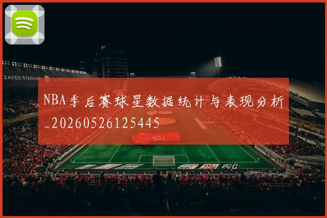 NBA季后赛球星数据统计与表现分析_20260526125445