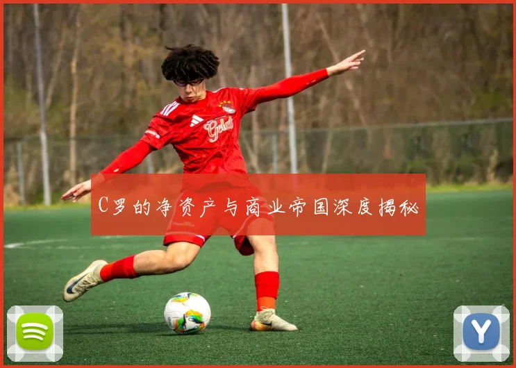 C罗的净资产与商业帝国深度揭秘