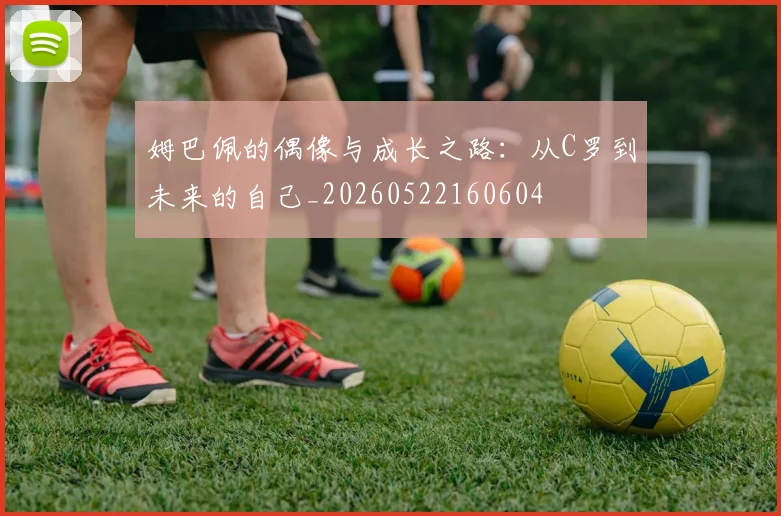 姆巴佩的偶像与成长之路:从C罗到未来的自己_20260522160604