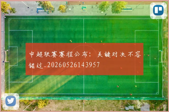 中超联赛赛程公布:关键对决不容错过_20260526143957