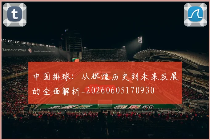 中国排球：从辉煌历史到未来发展的全面解析_20260605170930