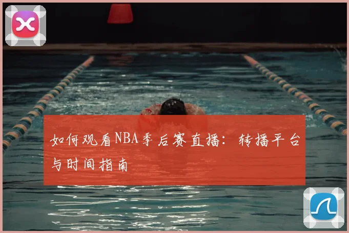 如何观看NBA季后赛直播:转播平台与时间指南