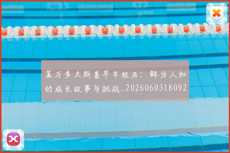 莱万多夫斯基早年经历:鲜为人知的成长故事与挑战_20260603180920