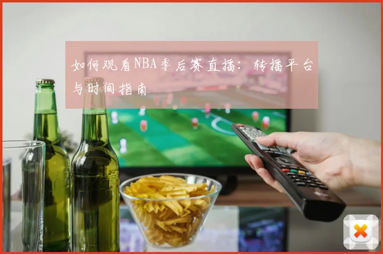 如何观看NBA季后赛直播:转播平台与时间指南
