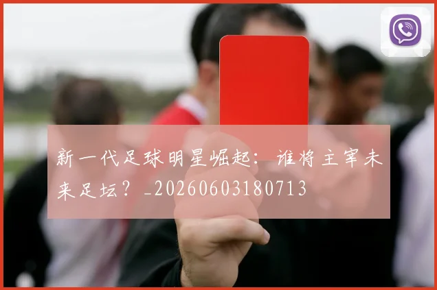 新一代足球明星崛起:谁将主宰未来足坛?_20260603180713
