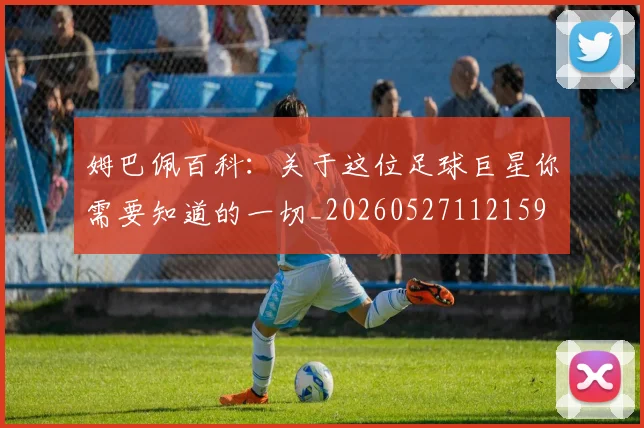 姆巴佩百科：关于这位足球巨星你需要知道的一切_20260527112159