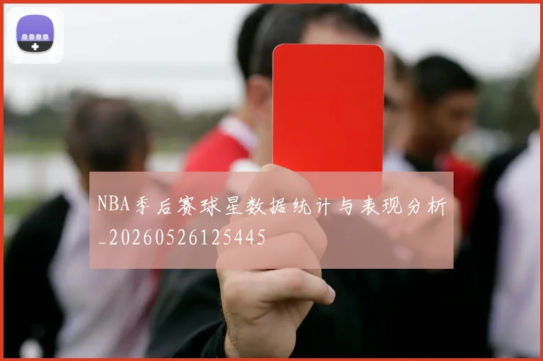 NBA季后赛球星数据统计与表现分析_20260526125445