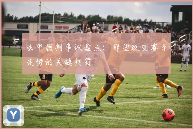 法甲裁判争议盘点:那些改变赛季走势的关键判罚