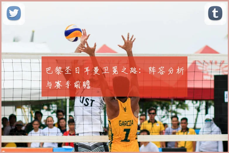巴黎圣日耳曼卫冕之路:阵容分析与赛季前瞻
