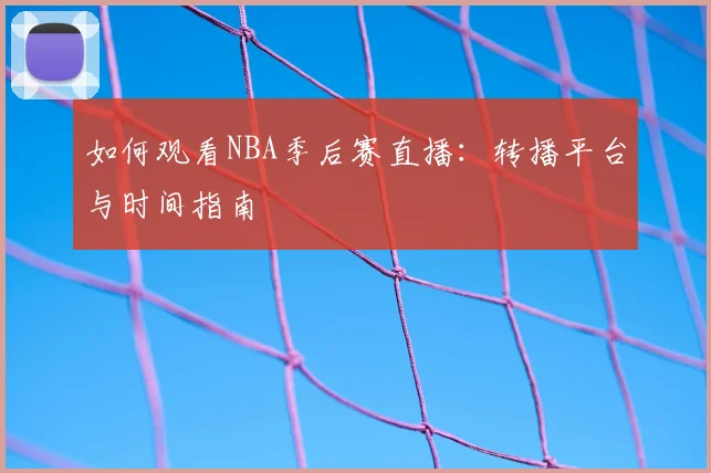 如何观看NBA季后赛直播：转播平台与时间指南