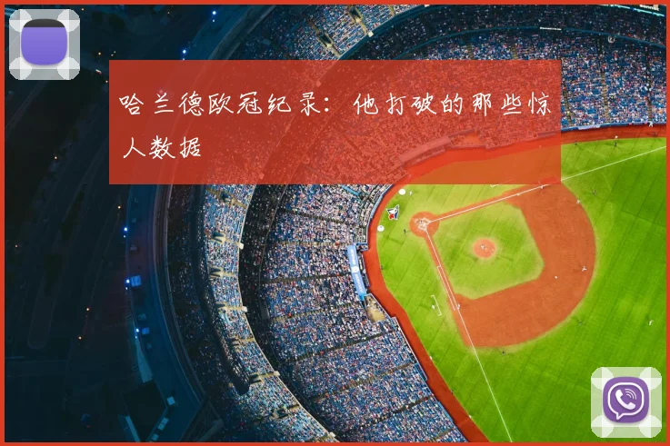 哈兰德欧冠纪录:他打破的那些惊人数据