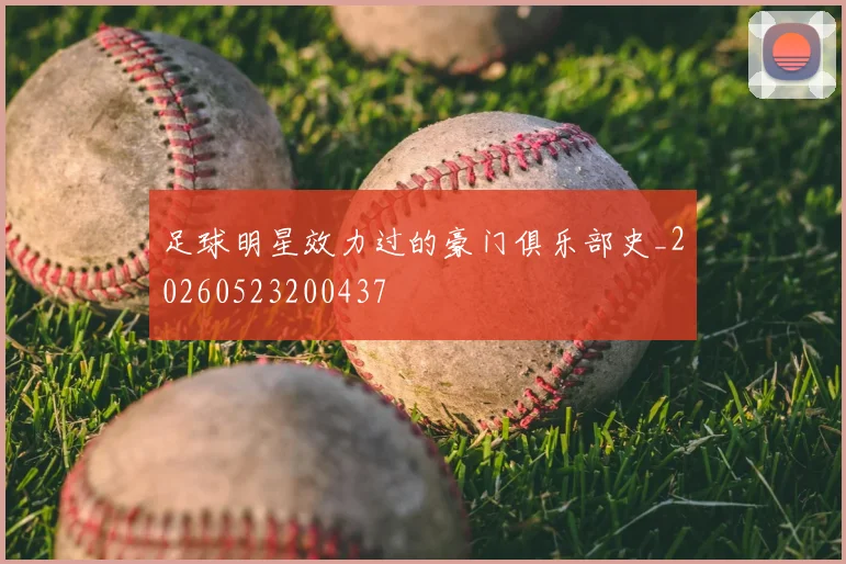 足球明星效力过的豪门俱乐部史_20260523200437