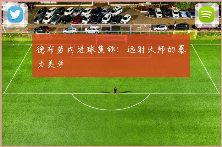 德布劳内进球集锦：远射大师的暴力美学