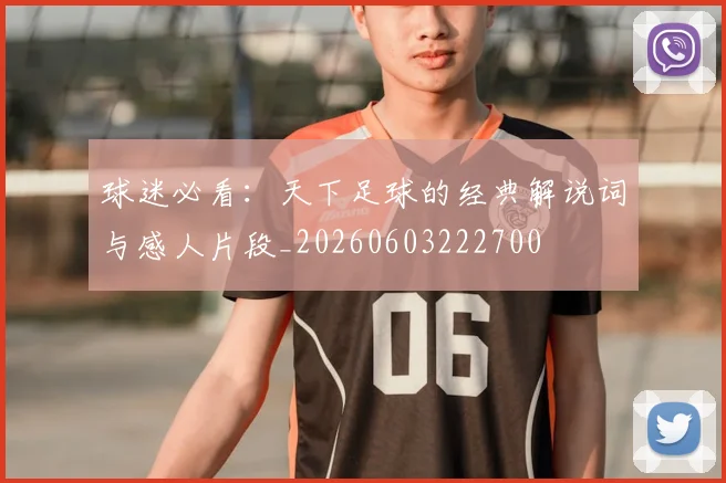 球迷必看:天下足球的经典解说词与感人片段_20260603222700