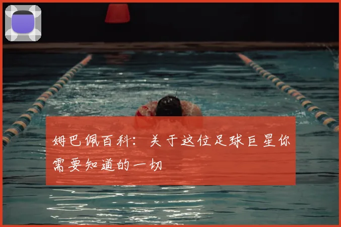 姆巴佩百科：关于这位足球巨星你需要知道的一切