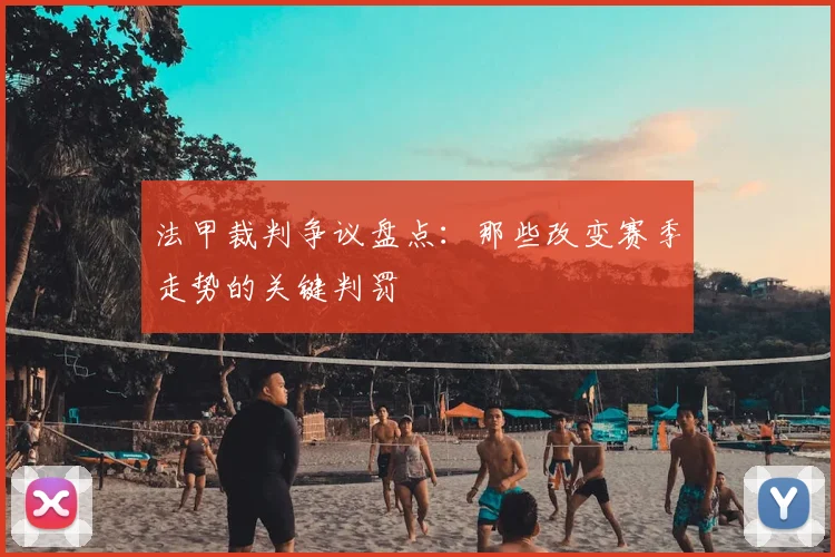 法甲裁判争议盘点：那些改变赛季走势的关键判罚
