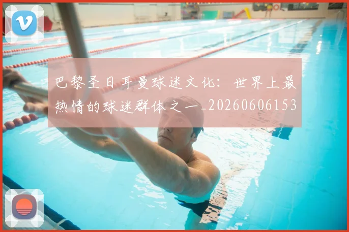巴黎圣日耳曼球迷文化：世界上最热情的球迷群体之一_20260606153238